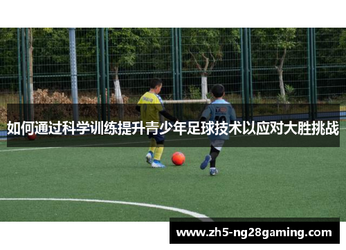 如何通过科学训练提升青少年足球技术以应对大胜挑战