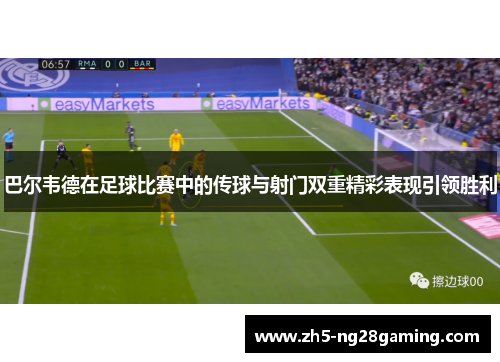 巴尔韦德在足球比赛中的传球与射门双重精彩表现引领胜利