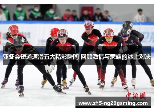 亚冬会短道速滑五大精彩瞬间 回顾激情与荣耀的冰上对决