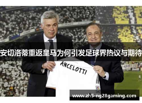 安切洛蒂重返皇马为何引发足球界热议与期待