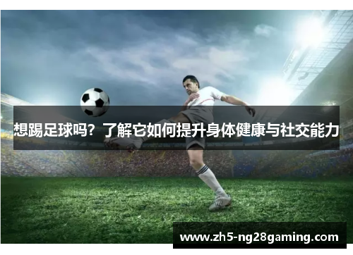 想踢足球吗?了解它如何提升身体健康与社交能力 想踢足球吗?了解它如何提升身体健康与社交能力