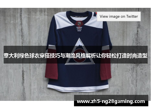 意大利绿色球衣穿搭技巧与潮流风格解析让你轻松打造时尚造型 意大利绿色球衣穿搭技巧与潮流风格解析让你轻松打造时尚造型