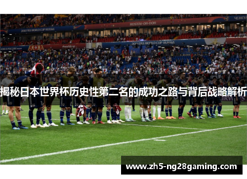 揭秘日本世界杯历史性第二名的成功之路与背后战略解析 揭秘日本世界杯历史性第二名的成功之路与背后战略解析