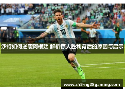 沙特如何逆袭阿根廷 解析惊人胜利背后的原因与启示 沙特如何逆袭阿根廷 解析惊人胜利背后的原因与启示
