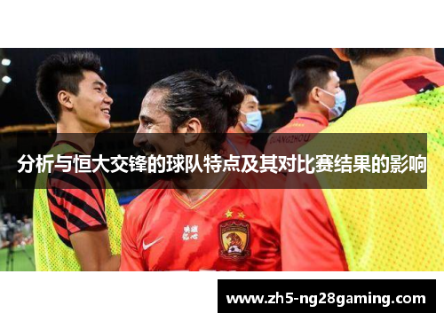 分析与恒大交锋的球队特点及其对比赛结果的影响 分析与恒大交锋的球队特点及其对比赛结果的影响