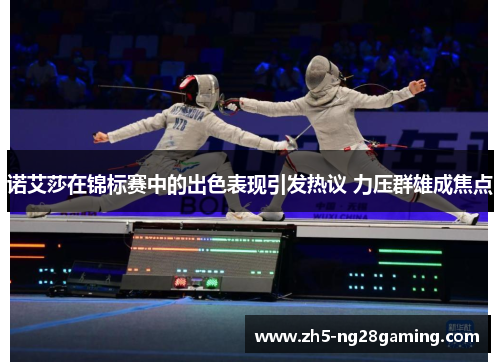 诺艾莎在锦标赛中的出色表现引发热议 力压群雄成焦点 诺艾莎在锦标赛中的出色表现引发热议 力压群雄成焦点