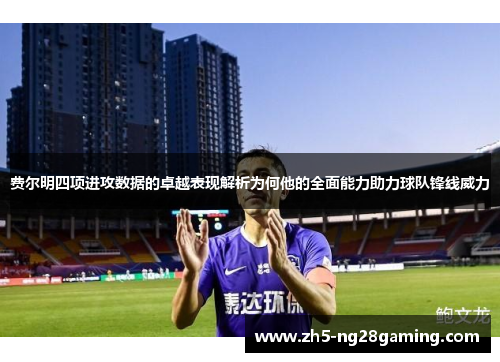 费尔明四项进攻数据的卓越表现解析为何他的全面能力助力球队锋线威力 费尔明四项进攻数据的卓越表现解析为何他的全面能力助力球队锋线威力