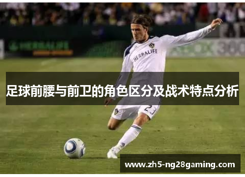 足球前腰与前卫的角色区分及战术特点分析 足球前腰与前卫的角色区分及战术特点分析