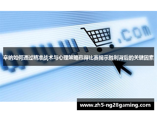 辛纳如何通过精准战术与心理策略赢得比赛揭示胜利背后的关键因素 辛纳如何通过精准战术与心理策略赢得比赛揭示胜利背后的关键因素