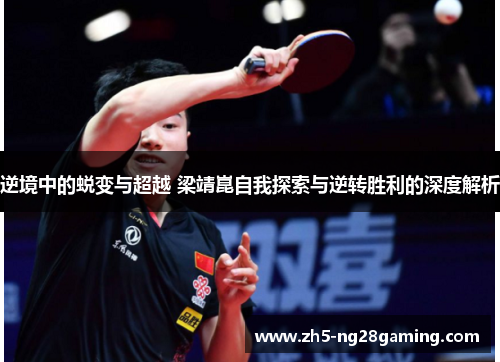 逆境中的蜕变与超越 梁靖崑自我探索与逆转胜利的深度解析 逆境中的蜕变与超越 梁靖崑自我探索与逆转胜利的深度解析
