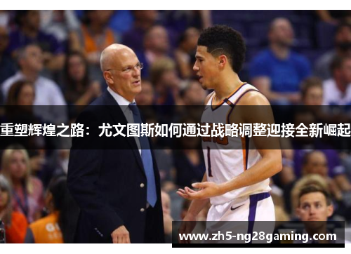 重塑辉煌之路：尤文图斯如何通过战略调整迎接全新崛起