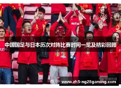 中国国足与日本历次对阵比赛时间一览及精彩回顾 中国国足与日本历次对阵比赛时间一览及精彩回顾