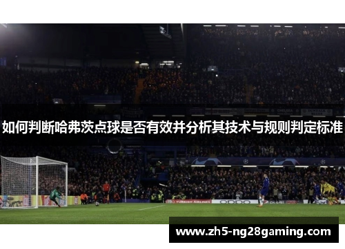 如何判断哈弗茨点球是否有效并分析其技术与规则判定标准