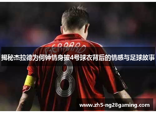 揭秘杰拉德为何钟情身披4号球衣背后的情感与足球故事 揭秘杰拉德为何钟情身披4号球衣背后的情感与足球故事