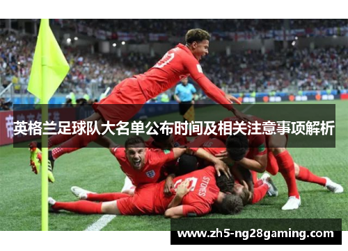 英格兰足球队大名单公布时间及相关注意事项解析 英格兰足球队大名单公布时间及相关注意事项解析