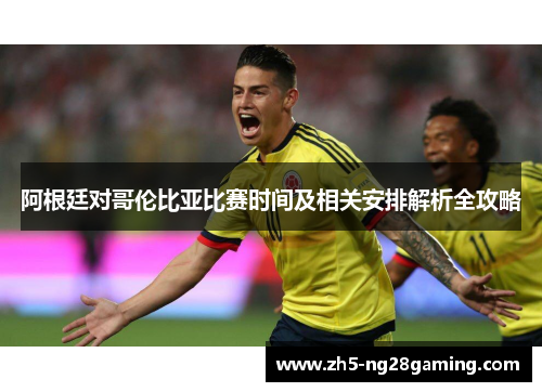 阿根廷对哥伦比亚比赛时间及相关安排解析全攻略