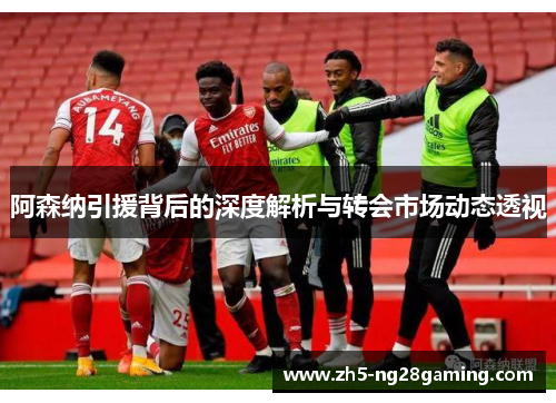 阿森纳引援背后的深度解析与转会市场动态透视