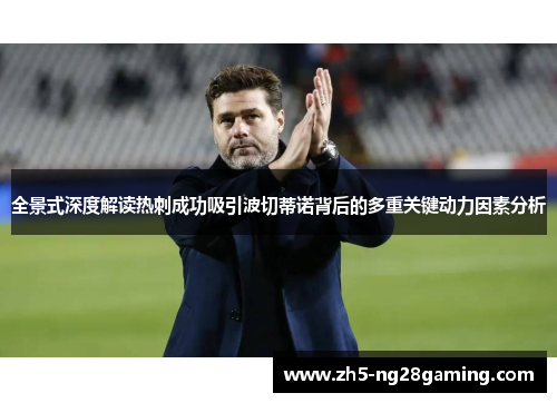 全景式深度解读热刺成功吸引波切蒂诺背后的多重关键动力因素分析 全景式深度解读热刺成功吸引波切蒂诺背后的多重关键动力因素分析