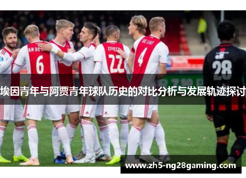 埃因青年与阿贾青年球队历史的对比分析与发展轨迹探讨 埃因青年与阿贾青年球队历史的对比分析与发展轨迹探讨