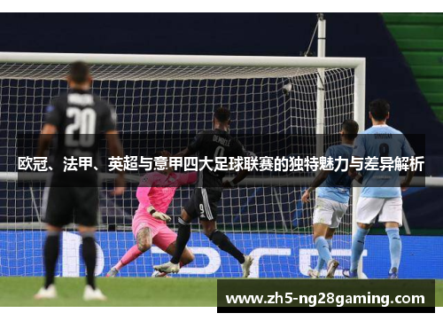 欧冠、法甲、英超与意甲四大足球联赛的独特魅力与差异解析 欧冠、法甲、英超与意甲四大足球联赛的独特魅力与差异解析