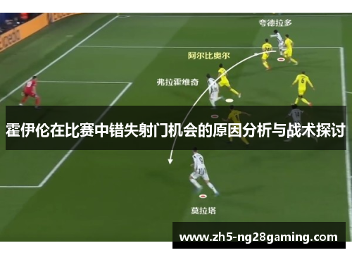 霍伊伦在比赛中错失射门机会的原因分析与战术探讨 霍伊伦在比赛中错失射门机会的原因分析与战术探讨