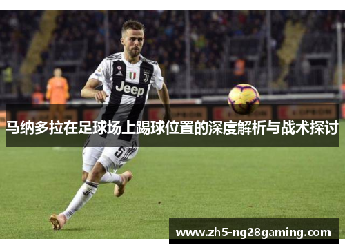 马纳多拉在足球场上踢球位置的深度解析与战术探讨