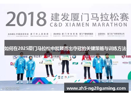 如何在2025厦门马拉松中脱颖而出夺冠的关键策略与训练方法 如何在2025厦门马拉松中脱颖而出夺冠的关键策略与训练方法
