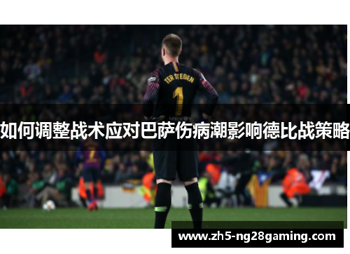 如何调整战术应对巴萨伤病潮影响德比战策略