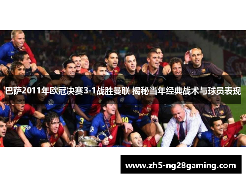 巴萨2011年欧冠决赛3-1战胜曼联 揭秘当年经典战术与球员表现
