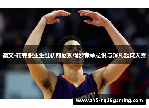 德文·布克职业生涯初期展现强烈竞争意识与超凡篮球天赋