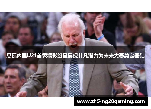恩瓦内里U21首秀精彩纷呈展现非凡潜力为未来大赛奠定基础