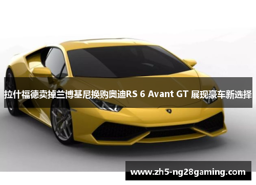 拉什福德卖掉兰博基尼换购奥迪RS 6 Avant GT 展现豪车新选择