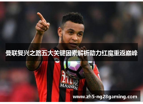 曼联复兴之路五大关键因素解析助力红魔重返巅峰
