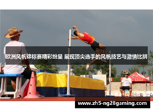 欧洲风帆锦标赛精彩纷呈 展现顶尖选手的风帆技艺与激情比拼