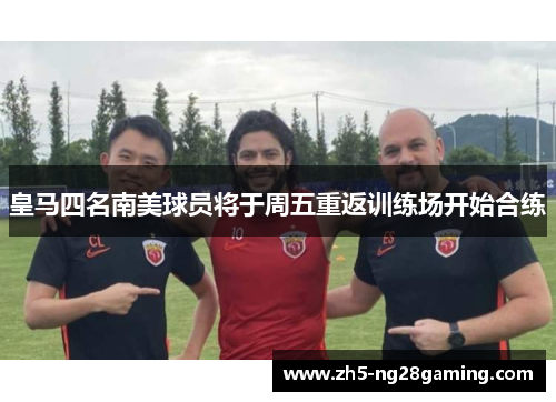 皇马四名南美球员将于周五重返训练场开始合练 皇马四名南美球员将于周五重返训练场开始合练