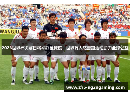 2026世界杯决赛日将举办足球统一世界万人慈善跑活动助力全球公益 2026世界杯决赛日将举办足球统一世界万人慈善跑活动助力全球公益