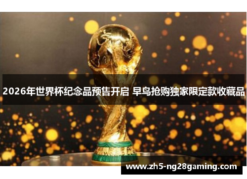 2026年世界杯纪念品预售开启 早鸟抢购独家限定款收藏品