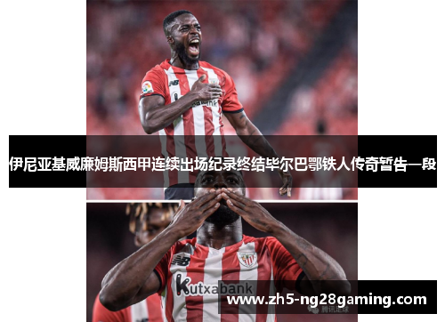 伊尼亚基威廉姆斯西甲连续出场纪录终结毕尔巴鄂铁人传奇暂告一段 伊尼亚基威廉姆斯西甲连续出场纪录终结毕尔巴鄂铁人传奇暂告一段