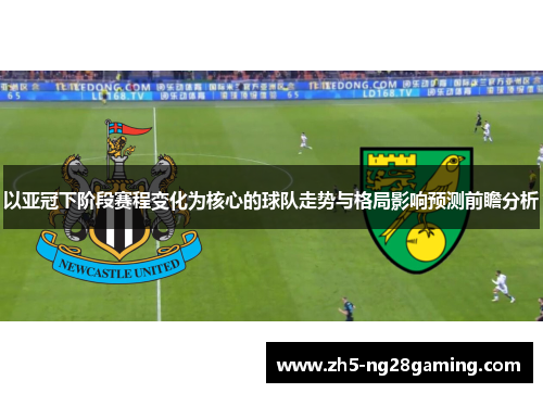 以亚冠下阶段赛程变化为核心的球队走势与格局影响预测前瞻分析 以亚冠下阶段赛程变化为核心的球队走势与格局影响预测前瞻分析