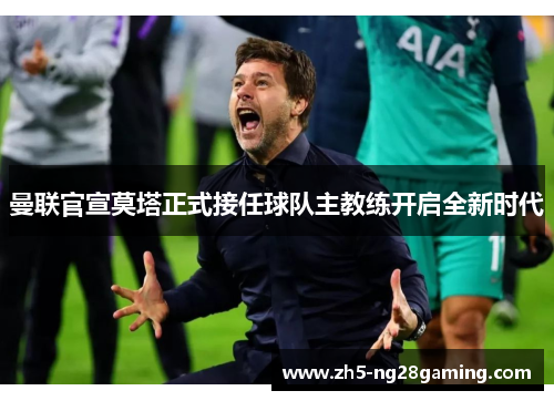 曼联官宣莫塔正式接任球队主教练开启全新时代 曼联官宣莫塔正式接任球队主教练开启全新时代