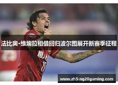 法比奥·维埃拉租借回归波尔图展开新赛季征程 法比奥·维埃拉租借回归波尔图展开新赛季征程