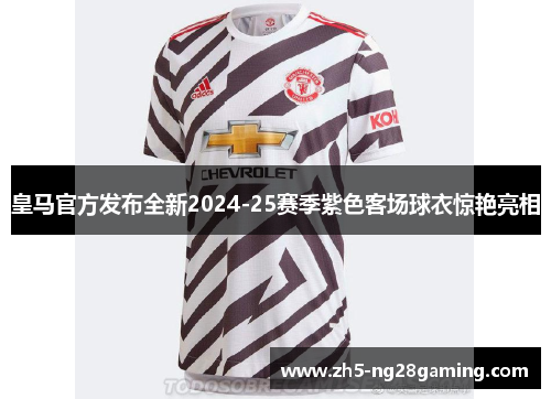 皇马官方发布全新2024-25赛季紫色客场球衣惊艳亮相 皇马官方发布全新2024-25赛季紫色客场球衣惊艳亮相