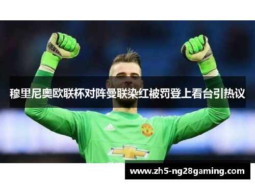 穆里尼奥欧联杯对阵曼联染红被罚登上看台引热议 穆里尼奥欧联杯对阵曼联染红被罚登上看台引热议