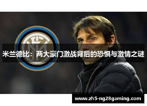 米兰德比:两大豪门激战背后的恐惧与激情之谜 米兰德比:两大豪门激战背后的恐惧与激情之谜