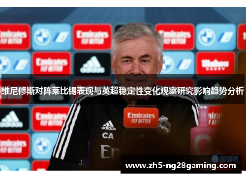 维尼修斯对阵莱比锡表现与英超稳定性变化观察研究影响趋势分析 维尼修斯对阵莱比锡表现与英超稳定性变化观察研究影响趋势分析