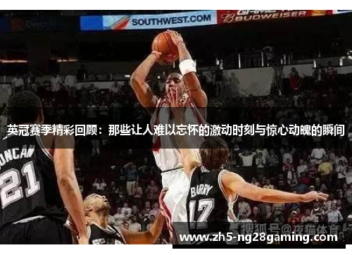 英冠赛季精彩回顾：那些让人难以忘怀的激动时刻与惊心动魄的瞬间