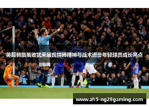 英超弱旅虽败犹荣展现拼搏精神与战术进步年轻球员成长亮点