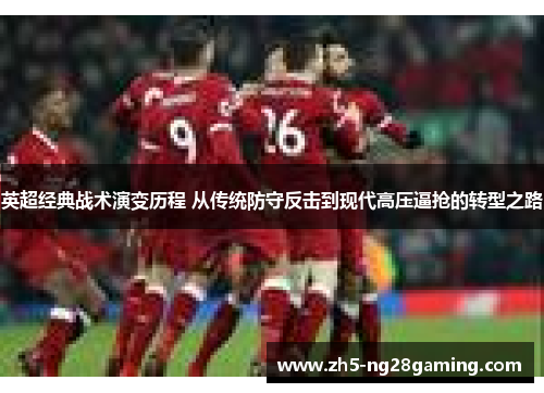 英超经典战术演变历程 从传统防守反击到现代高压逼抢的转型之路