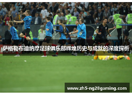 萨格勒布迪纳摩足球俱乐部辉煌历史与成就的深度探析