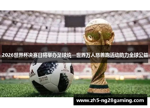 2026世界杯决赛日将举办足球统一世界万人慈善跑活动助力全球公益 2026世界杯决赛日将举办足球统一世界万人慈善跑活动助力全球公益